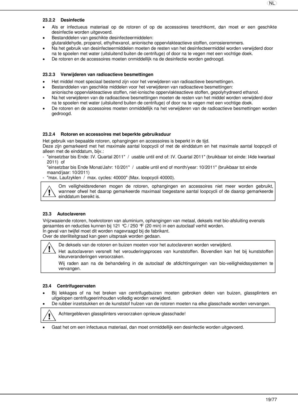 Na het gebruik van desinfecteermiddelen moeten de resten van het desinfecteermiddel worden verwijderd door na te spoelen met water (uitsluitend buiten de centrifuge) of door na te vegen met een