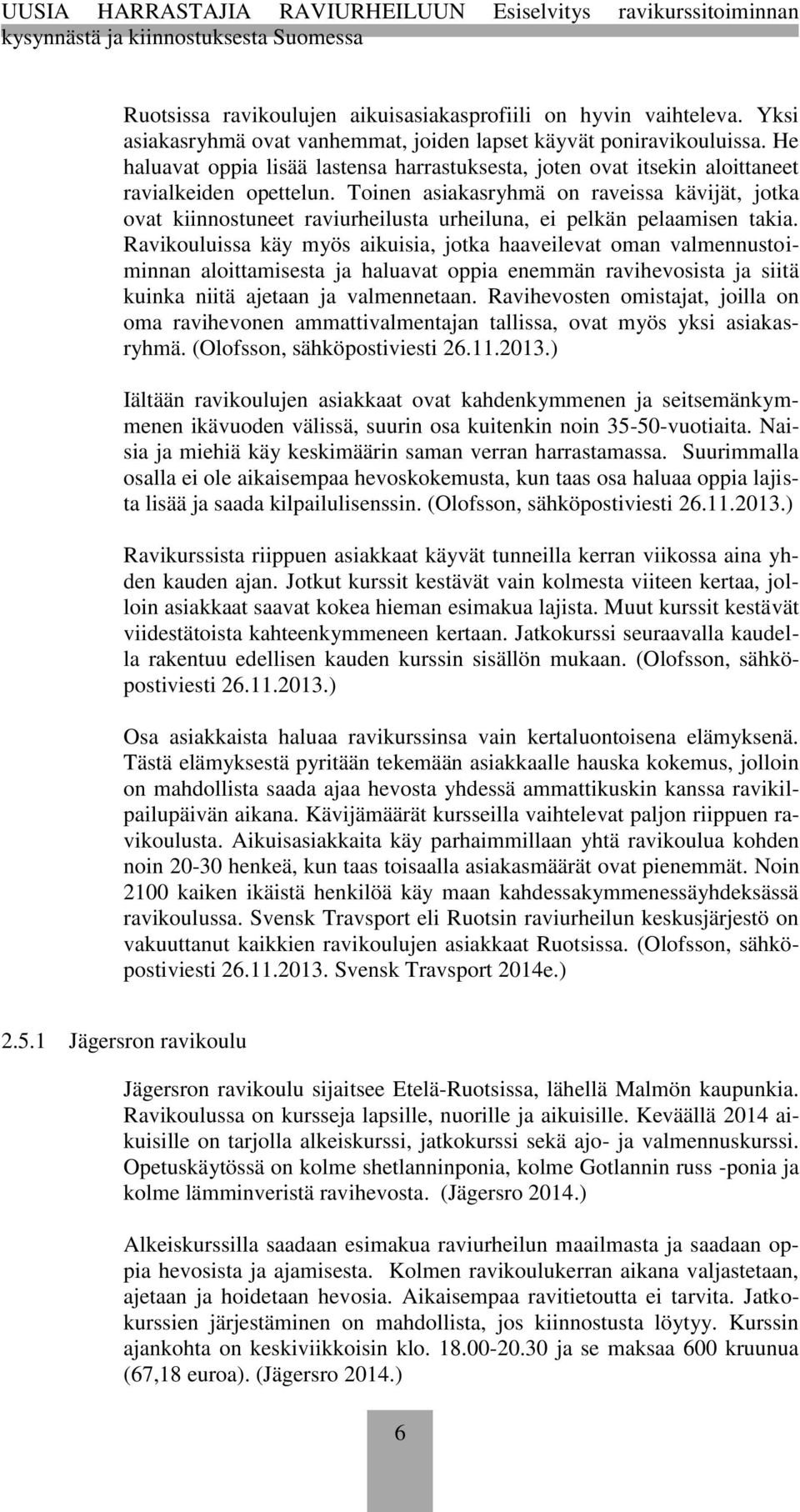 Toinen asiakasryhmä on raveissa kävijät, jotka ovat kiinnostuneet raviurheilusta urheiluna, ei pelkän pelaamisen takia.