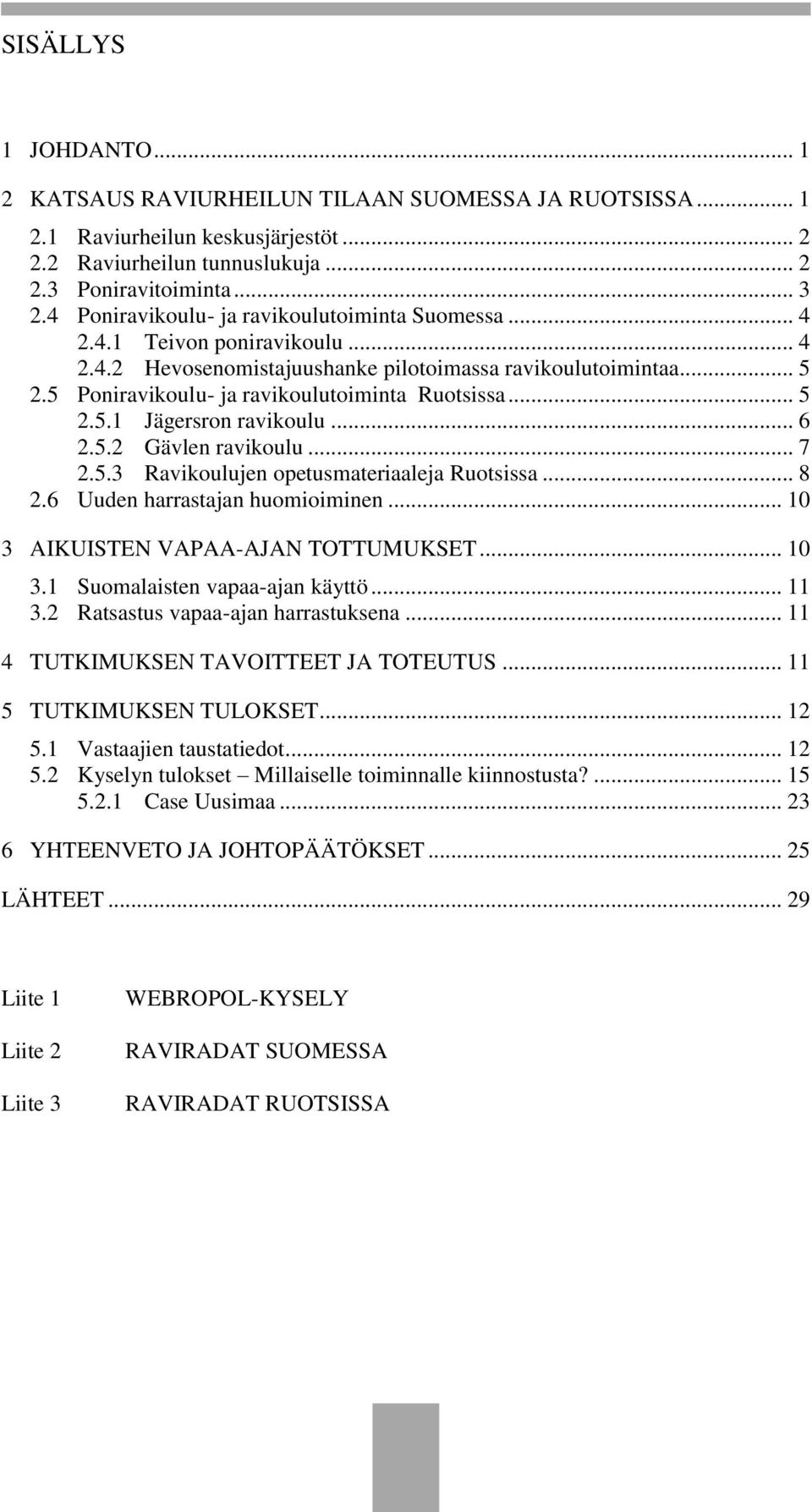 .. 5 2.5.1 Jägersron ravikoulu... 6 2.5.2 Gävlen ravikoulu... 7 2.5.3 Ravikoulujen opetusmateriaaleja Ruotsissa... 8 2.6 Uuden harrastajan huomioiminen... 10 3 AIKUISTEN VAPAA-AJAN TOTTUMUKSET... 10 3.1 Suomalaisten vapaa-ajan käyttö.