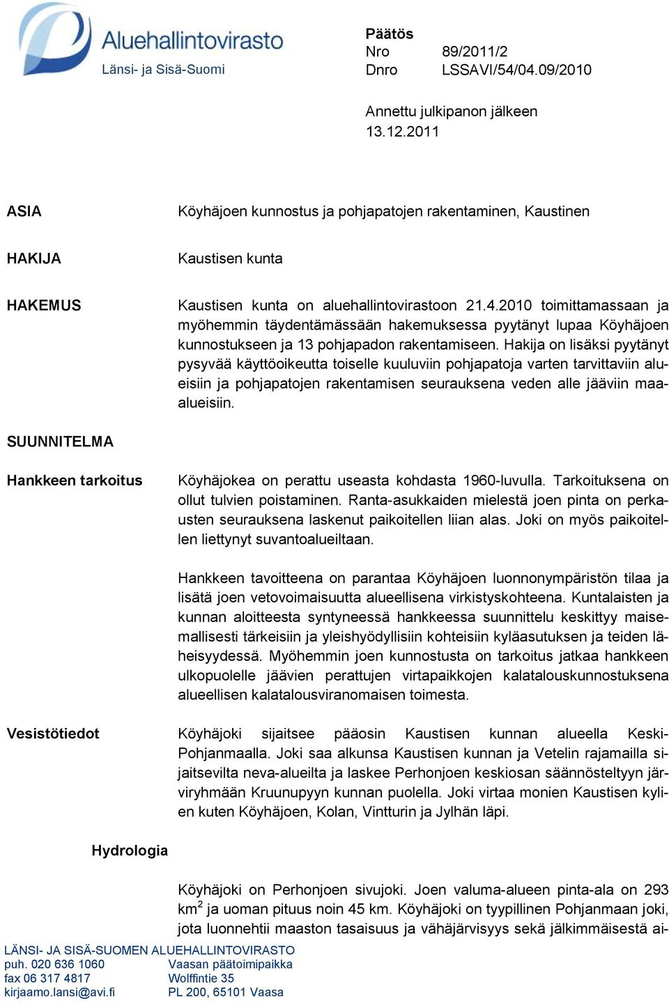 2010 toimittamassaan ja myöhemmin täydentämässään hakemuksessa pyytänyt lupaa Köyhäjoen kunnostukseen ja 13 pohjapadon rakentamiseen.