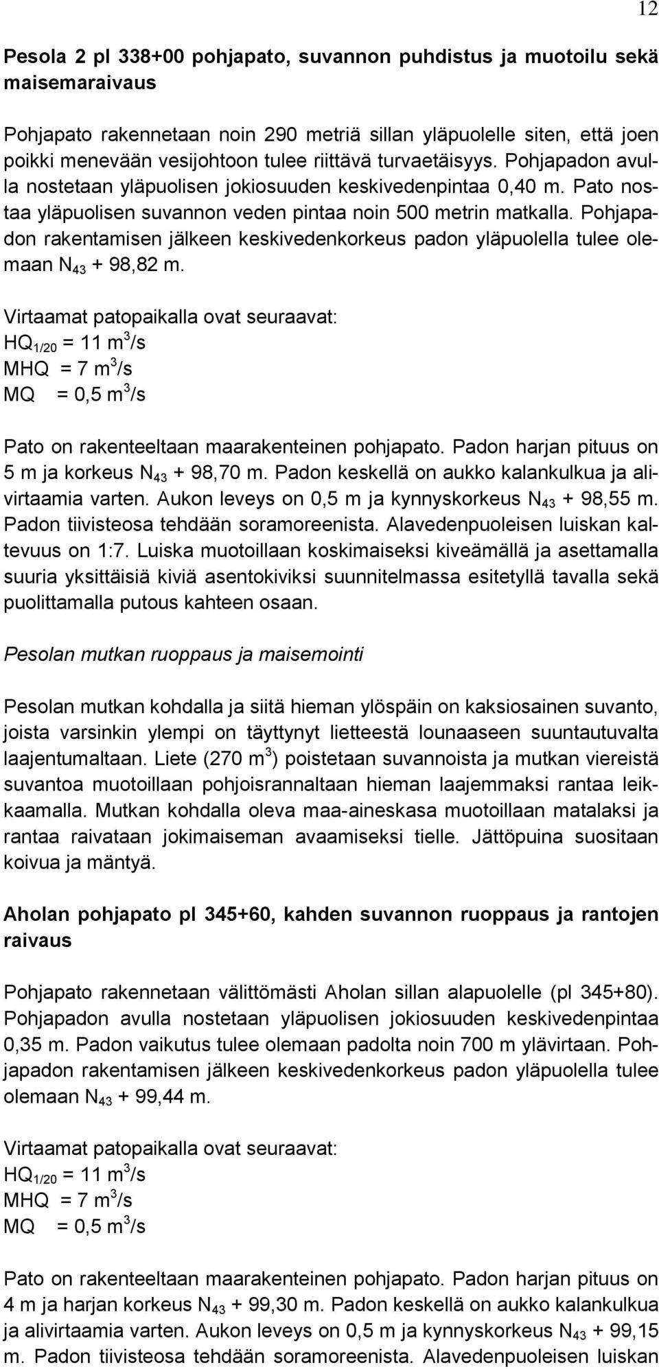 Pohjapadon rakentamisen jälkeen keskivedenkorkeus padon yläpuolella tulee olemaan N 43 + 98,82 m.