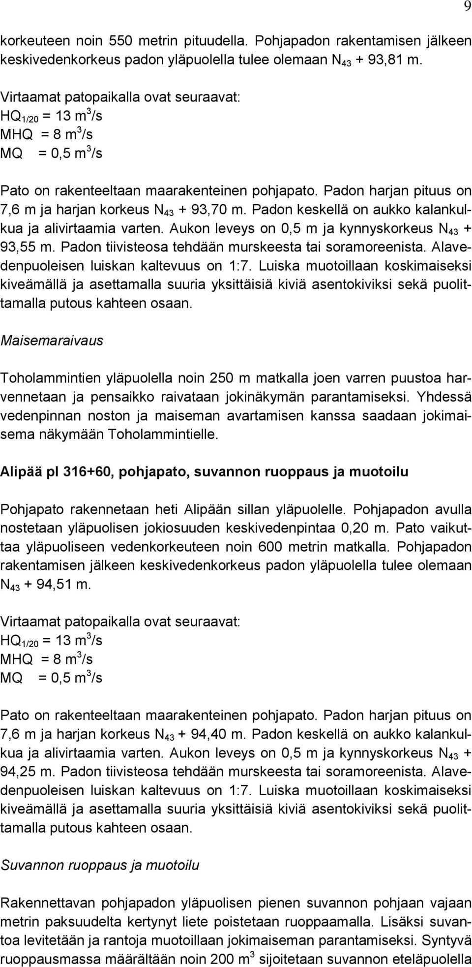 Padon keskellä on aukko kalankulkua ja alivirtaamia varten. Aukon leveys on 0,5 m ja kynnyskorkeus N 43 + 93,55 m. Padon tiivisteosa tehdään murskeesta tai soramoreenista.