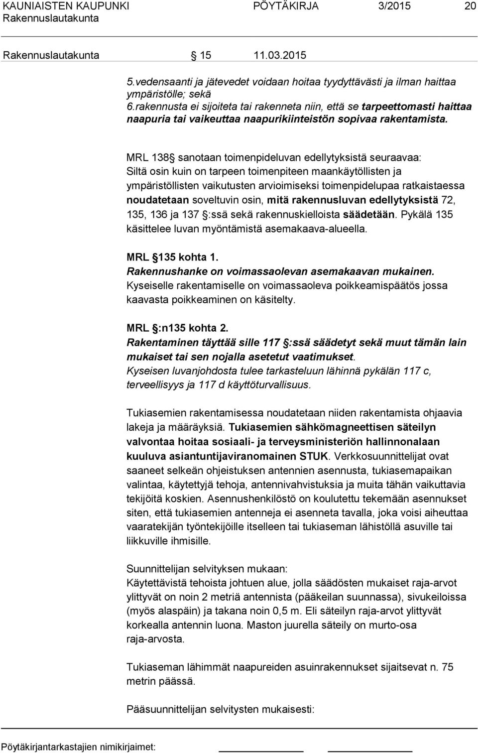 MRL 138 sanotaan toimenpideluvan edellytyksistä seuraavaa: Siltä osin kuin on tarpeen toimenpiteen maankäytöllisten ja ympäristöllisten vaikutusten arvioimiseksi toimenpidelupaa ratkaistaessa