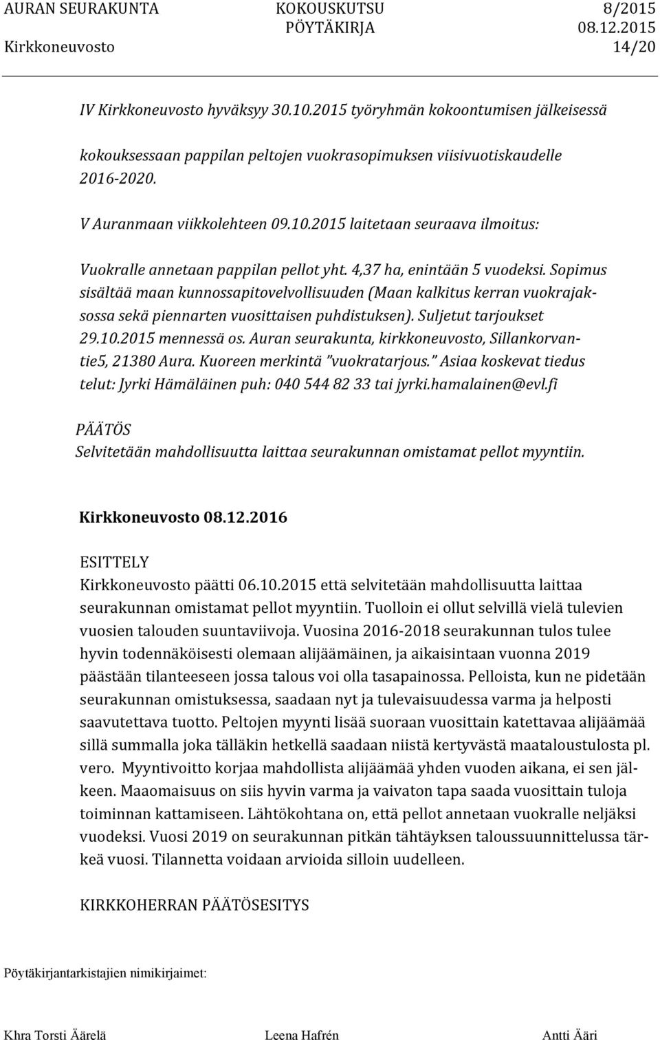 2015 mennessä os. Auran seurakunta, kirkkoneuvosto, Sillankorvan- tie5, 21380 Aura. Kuoreen merkintä vuokratarjous. Asiaa koskevat tiedus telut: Jyrki Hämäläinen puh: 040 544 82 33 tai jyrki.
