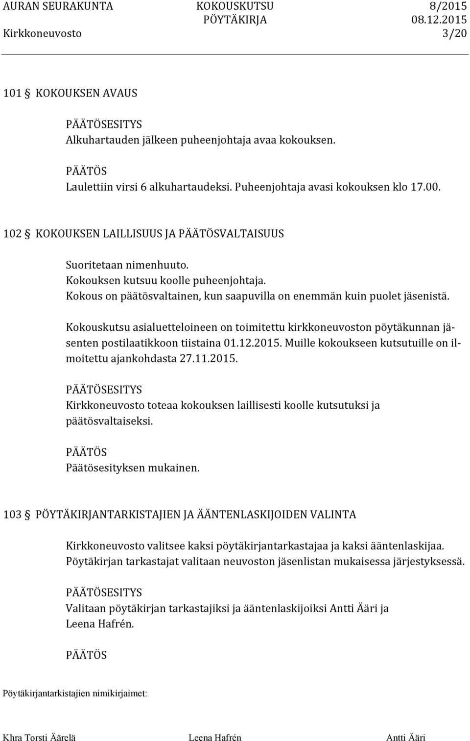 Kokouskutsu asialuetteloineen on toimitettu kirkkoneuvoston pöytäkunnan jä- senten postilaatikkoon tiistaina 01.12.2015. Muille kokoukseen kutsutuille on il- moitettu ajankohdasta 27.11.2015. ESITYS toteaa kokouksen laillisesti koolle kutsutuksi ja päätösvaltaiseksi.