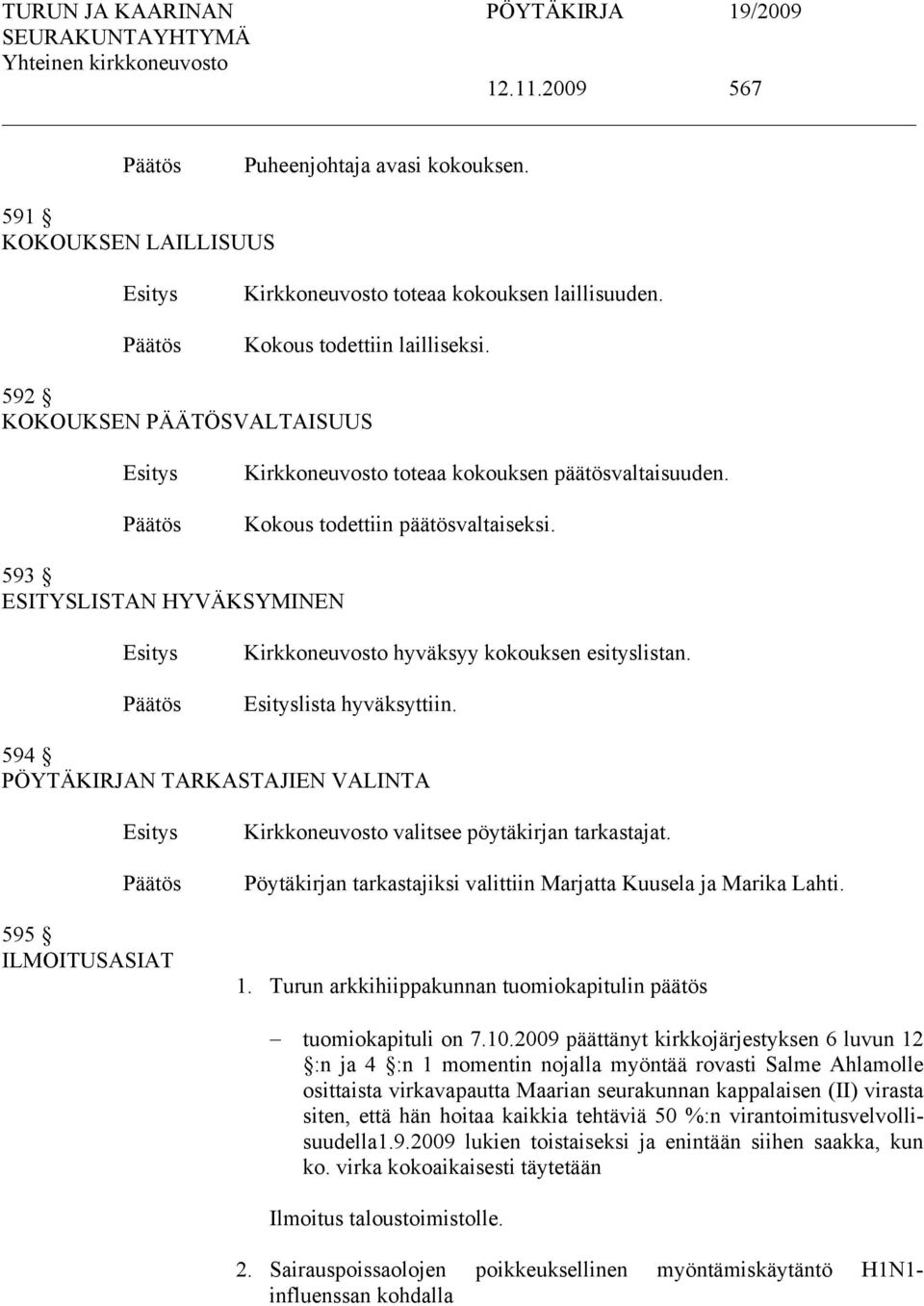 lista hyväksyttiin. 594 PÖYTÄKIRJAN TARKASTAJIEN VALINTA 595 ILMOITUSASIAT Kirkkoneuvosto valitsee pöytäkirjan tarkastajat. Pöytäkirjan tarkastajiksi valittiin Marjatta Kuusela ja Marika Lahti. 1.
