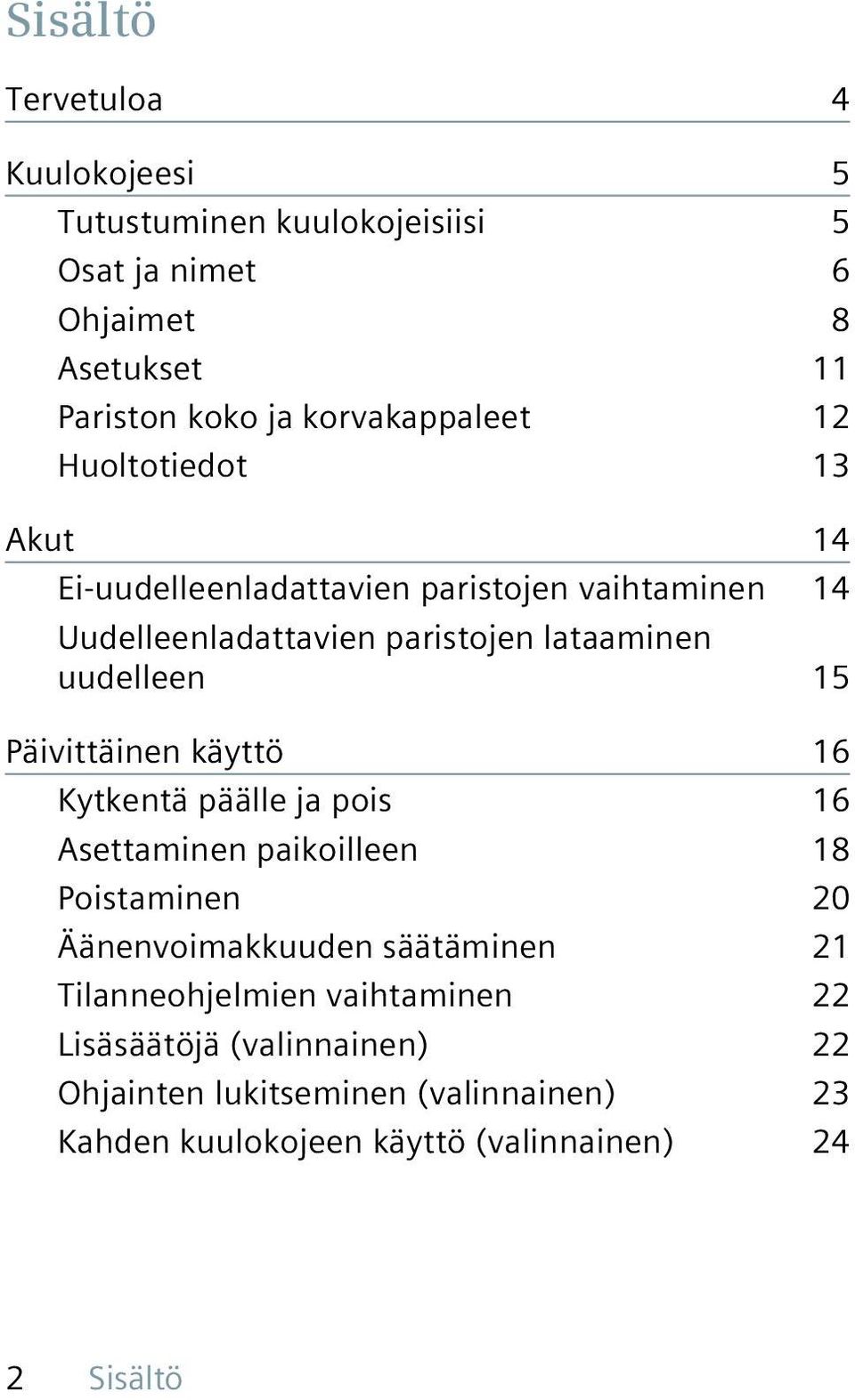 uudelleen 15 Päivittäinen käyttö 16 Kytkentä päälle ja pois 16 Asettaminen paikoilleen 18 Poistaminen 20 Äänenvoimakkuuden säätäminen 21