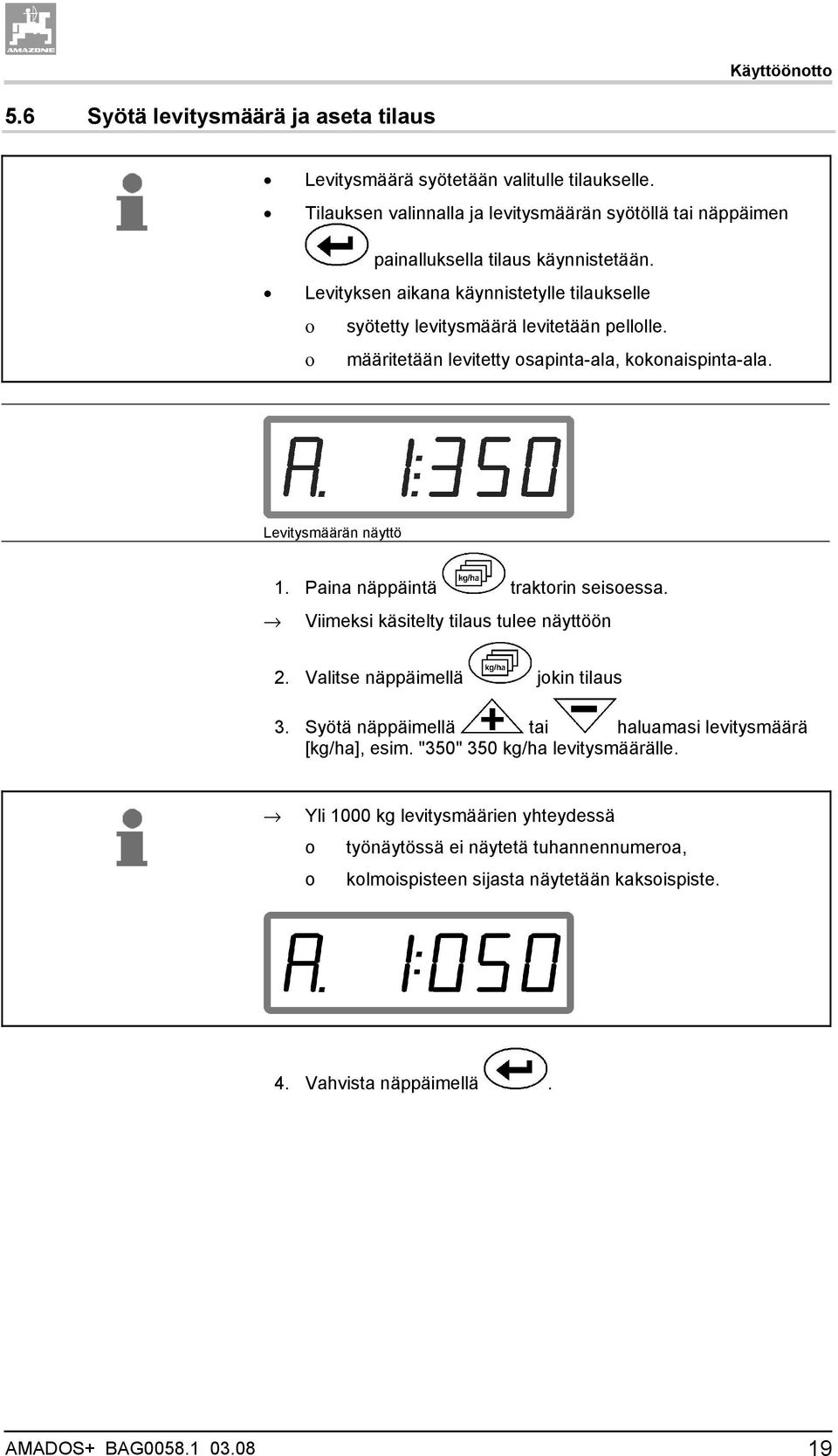 ο määritetään levitetty osapinta-ala, kokonaispinta-ala. Levitysmäärän näyttö 1. Paina näppäintä traktorin seisoessa. Viimeksi käsitelty tilaus tulee näyttöön 2.