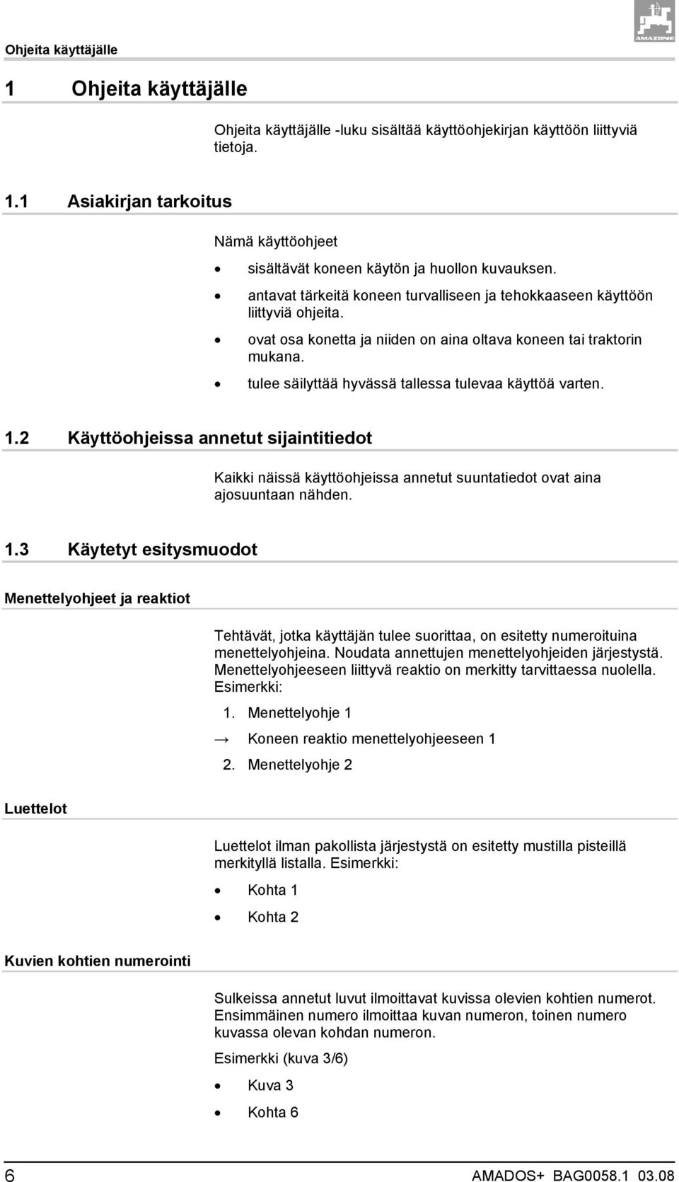 tulee säilyttää hyvässä tallessa tulevaa käyttöä varten. 1.2 Käyttöohjeissa annetut sijaintitiedot Kaikki näissä käyttöohjeissa annetut suuntatiedot ovat aina ajosuuntaan nähden. 1.3 Käytetyt esitysmuodot Menettelyohjeet ja reaktiot Tehtävät, jotka käyttäjän tulee suorittaa, on esitetty numeroituina menettelyohjeina.