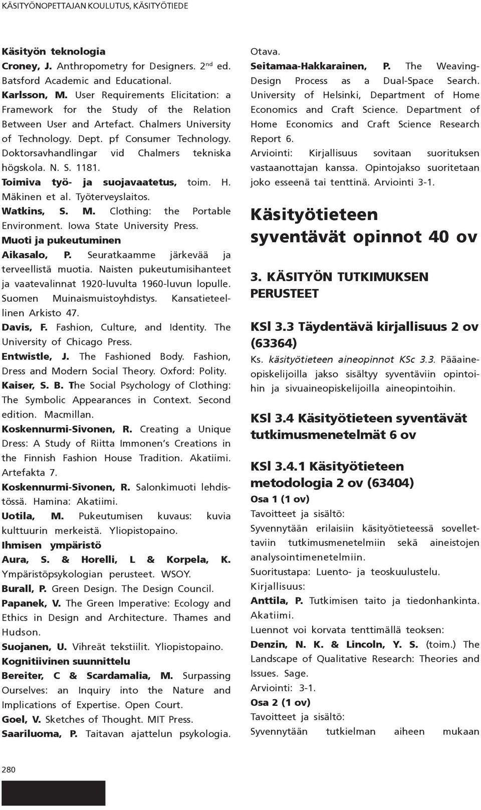 Doktorsavhandlingar vid Chalmers tekniska högskola. N. S. 1181. Toimiva työ- ja suojavaatetus, toim. H. Mäkinen et al. Työterveyslaitos. Watkins, S. M. Clothing: the Portable Environment.