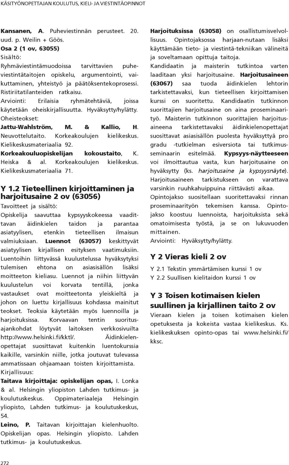 Arviointi: Erilaisia ryhmätehtäviä, joissa käytetään oheiskirjallisuutta. Hyväksytty/hylätty. Oheisteokset: Jattu-Wahlström, M. & Kallio, H. Neuvottelutaito. Korkeakoulujen kielikeskus.