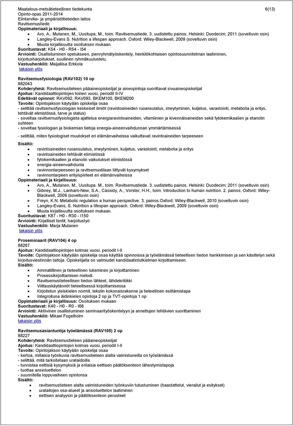 Suoritustavat: K54 - H0 - R54 - I54 Arviointi: Osallistuminen opetukseen, pienryhmätyöskentely, henkilökohtaisen opintosuunnitelman laatiminen, kirjoitusharjoitukset, suullinen ryhmäkuulustelu.