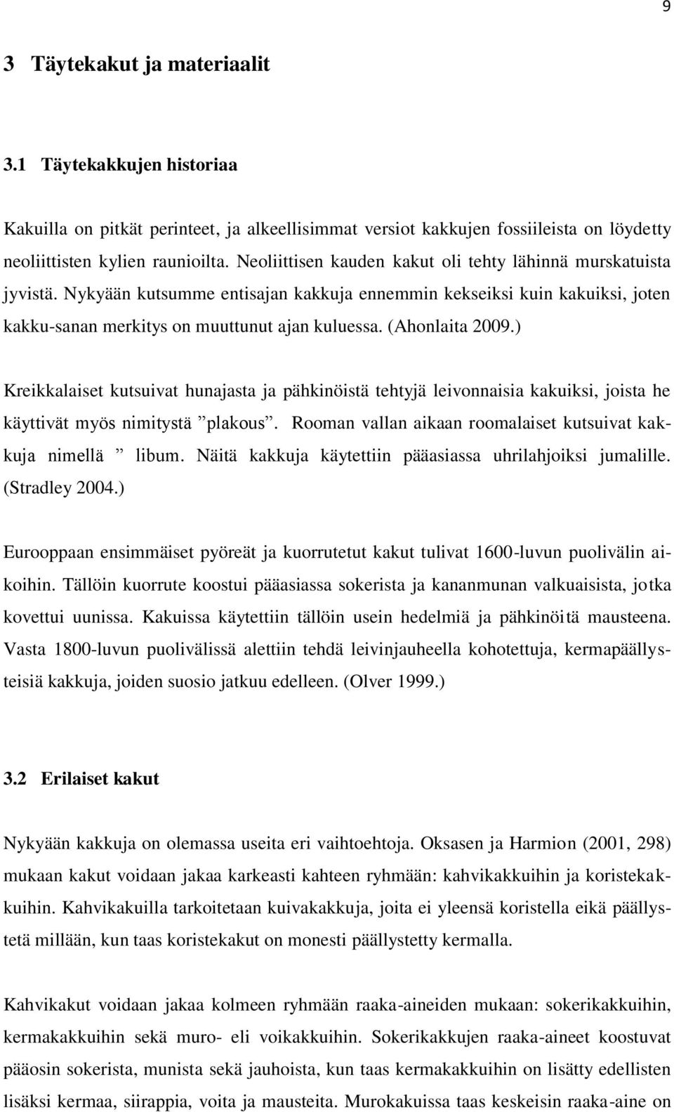 (Ahonlaita 2009.) Kreikkalaiset kutsuivat hunajasta ja pähkinöistä tehtyjä leivonnaisia kakuiksi, joista he käyttivät myös nimitystä plakous.