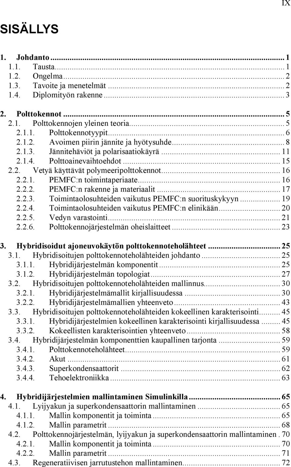 .. 16 2.2.2. PEMFC:n rakenne ja materiaalit... 17 2.2.3. Toimintaolosuhteiden vaikutus PEMFC:n suorituskykyyn... 19 2.2.4. Toimintaolosuhteiden vaikutus PEMFC:n elinikään... 20 2.2.5.