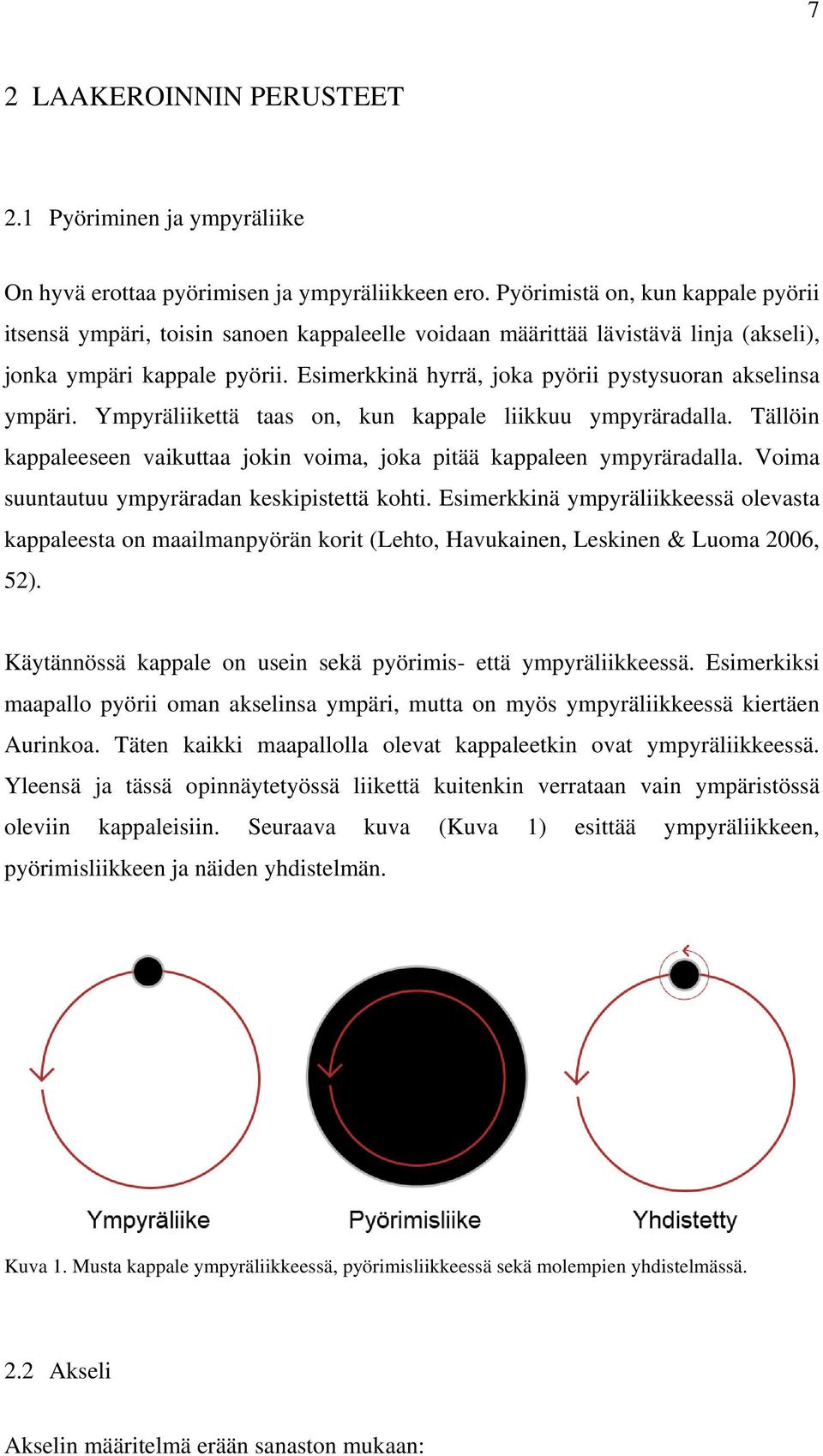 Esimerkkinä hyrrä, joka pyörii pystysuoran akselinsa ympäri. Ympyräliikettä taas on, kun kappale liikkuu ympyräradalla. Tällöin kappaleeseen vaikuttaa jokin voima, joka pitää kappaleen ympyräradalla.