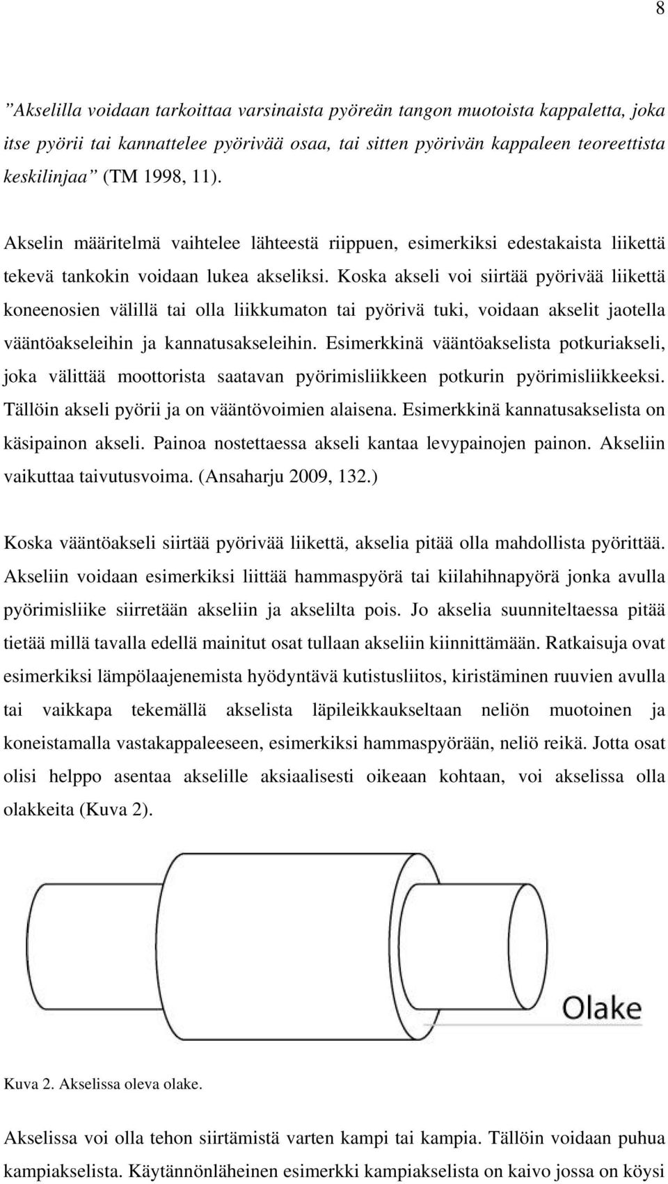 Koska akseli voi siirtää pyörivää liikettä koneenosien välillä tai olla liikkumaton tai pyörivä tuki, voidaan akselit jaotella vääntöakseleihin ja kannatusakseleihin.