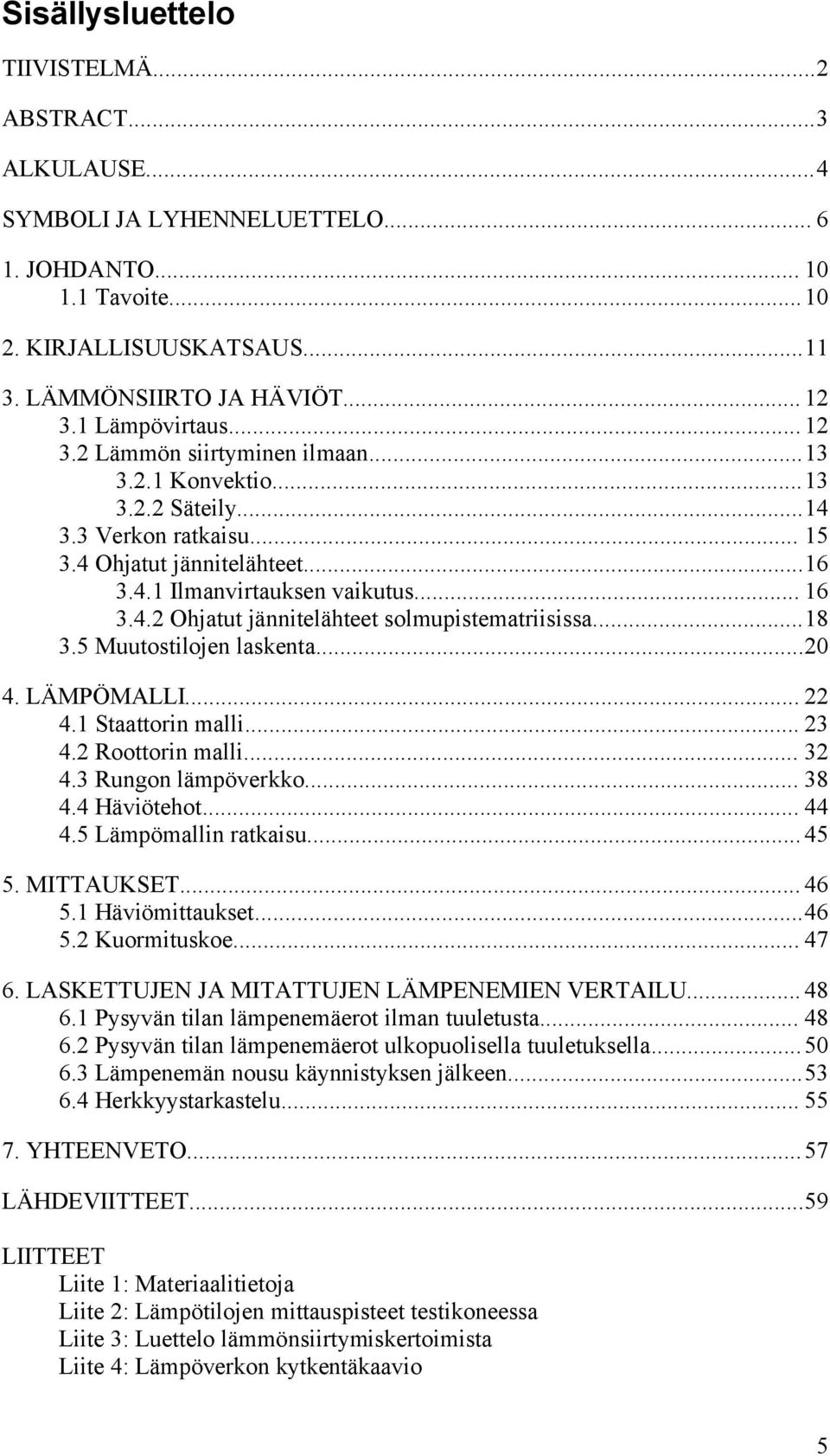 ..18 3.5 Muutostilojen laskenta...20 4. LÄMPÖMALLI... 22 4.1 Staattorin malli... 23 4.2 Roottorin malli... 32 4.3 Rungon lämpöverkko... 38 4.4 Häviötehot... 44 4.5 Lämpömallin ratkaisu...45 5.