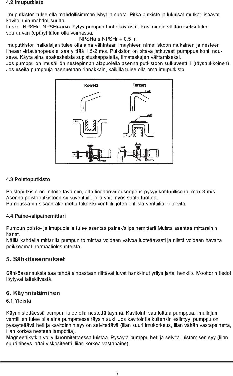 lineaarivirtausnopeus ei saa ylittää 1,5-2 m/s. Putkiston on oltava jatkuvasti pumppua kohti nouseva. Käytä aina epäkeskeisiä supistuskappaleita, llmataskujen välttämiseksi.