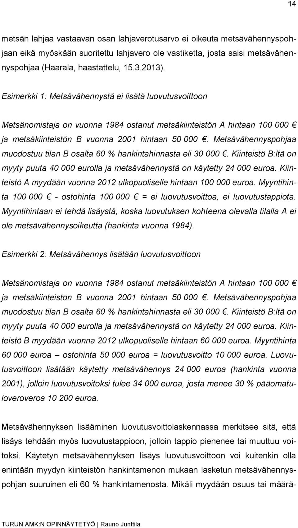 Metsävähennyspohjaa muodostuu tilan B osalta 60 % hankintahinnasta eli 30 000. Kiinteistö B:ltä on myyty puuta 40 000 eurolla ja metsävähennystä on käytetty 24 000 euroa.