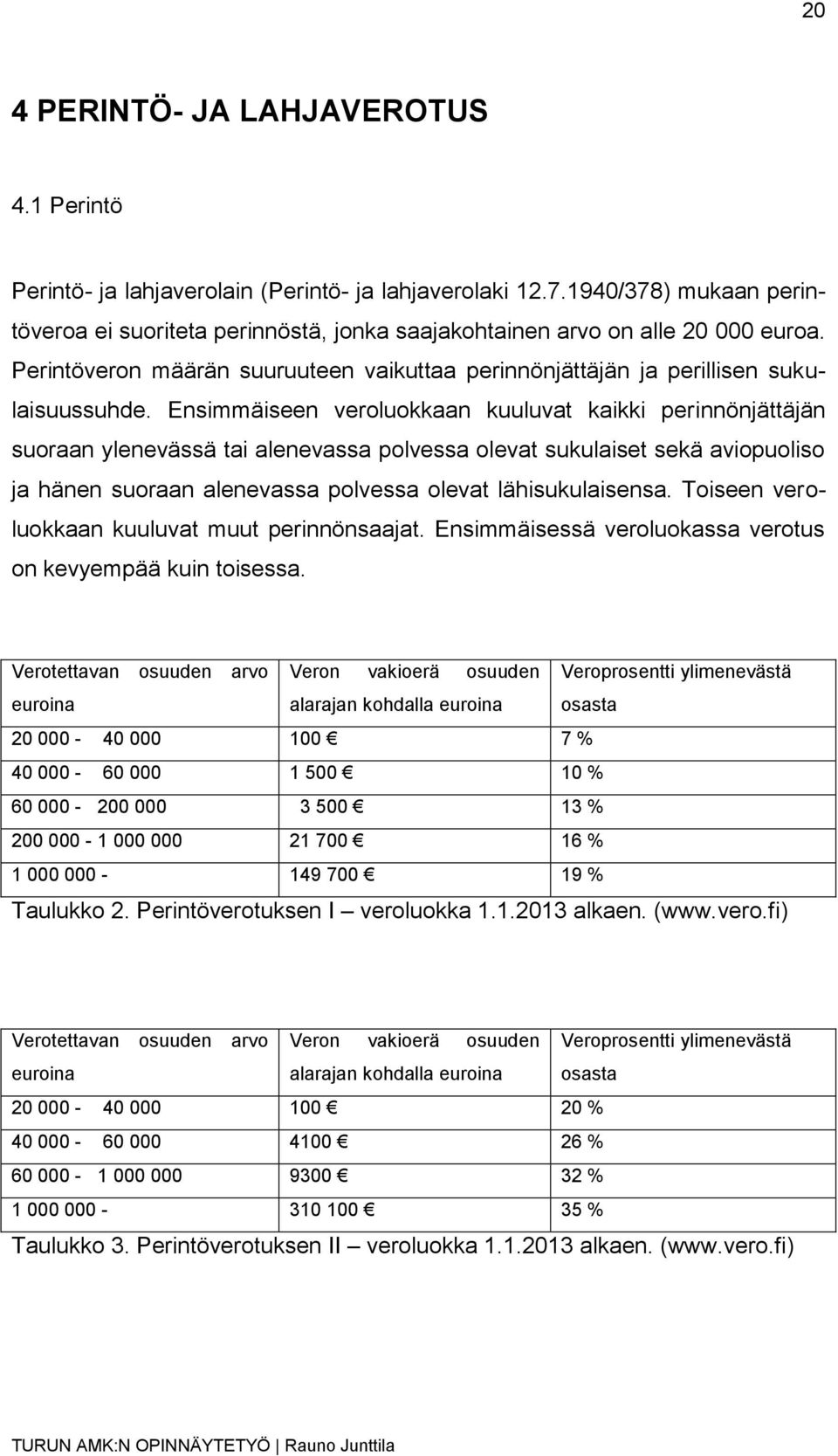 Ensimmäiseen veroluokkaan kuuluvat kaikki perinnönjättäjän suoraan ylenevässä tai alenevassa polvessa olevat sukulaiset sekä aviopuoliso ja hänen suoraan alenevassa polvessa olevat lähisukulaisensa.