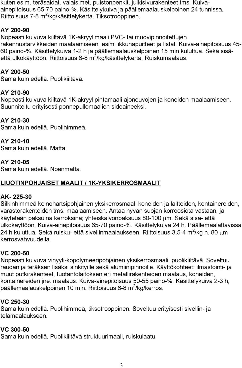 ikkunapuitteet ja listat. Kuiva-ainepitoisuus 45-60 paino-%. Käsittelykuiva 1-2 h ja päällemaalauskelpoinen 15 min kuluttua. Sekä sisäettä ulkokäyttöön. Riittoisuus 6-8 m 2 /kg/käsittelykerta.