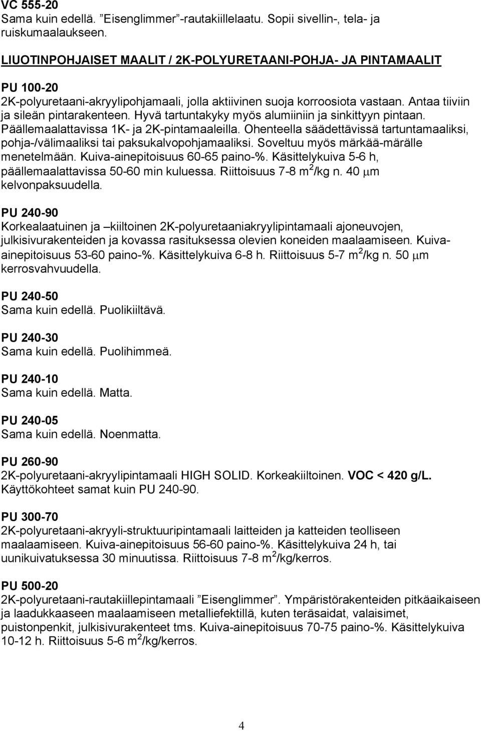 Hyvä tartuntakyky myös alumiiniin ja sinkittyyn pintaan. Päällemaalattavissa 1K- ja 2K-pintamaaleilla. Ohenteella säädettävissä tartuntamaaliksi, pohja-/välimaaliksi tai paksukalvopohjamaaliksi.