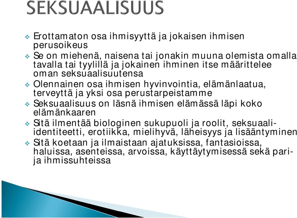 Seksuaalisuus on läsnä ihmisen elämässä läpi koko elämänkaaren Sitä ilmentää biologinen sukupuoli ja roolit, seksuaaliidentiteetti, erotiikka,