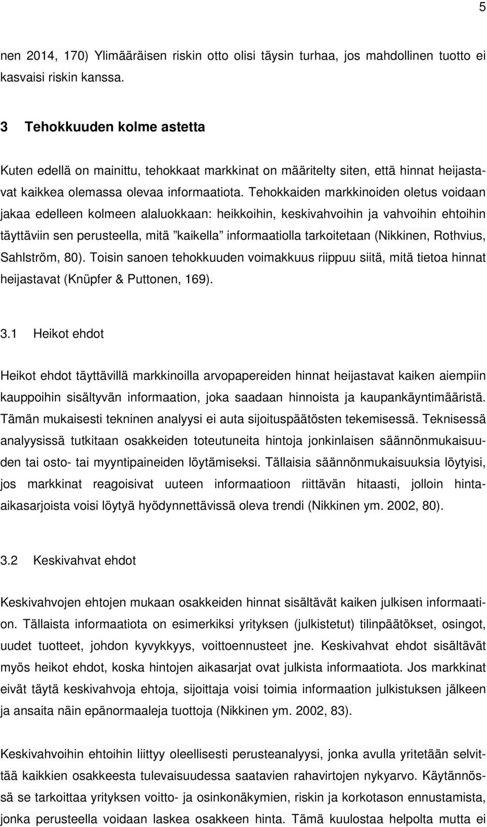 Tehokkaiden markkinoiden oletus voidaan jakaa edelleen kolmeen alaluokkaan: heikkoihin, keskivahvoihin ja vahvoihin ehtoihin täyttäviin sen perusteella, mitä kaikella informaatiolla tarkoitetaan