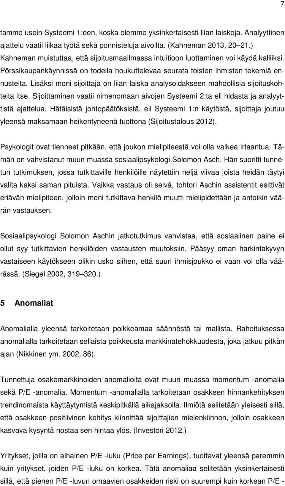 Lisäksi moni sijoittaja on liian laiska analysoidakseen mahdollisia sijoituskohteita itse. Sijoittaminen vaatii nimenomaan aivojen Systeemi 2:ta eli hidasta ja analyyttistä ajattelua.