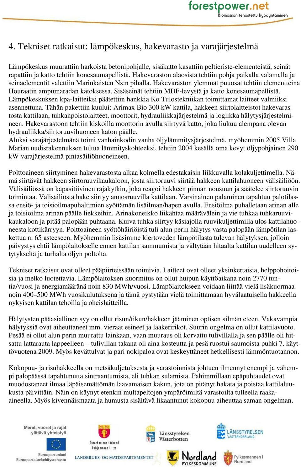 Hakevaraston ylemmät puuosat tehtiin elementteinä Houraatin ampumaradan katoksessa. Sisäseinät tehtiin MDF-levystä ja katto konesaumapellistä.