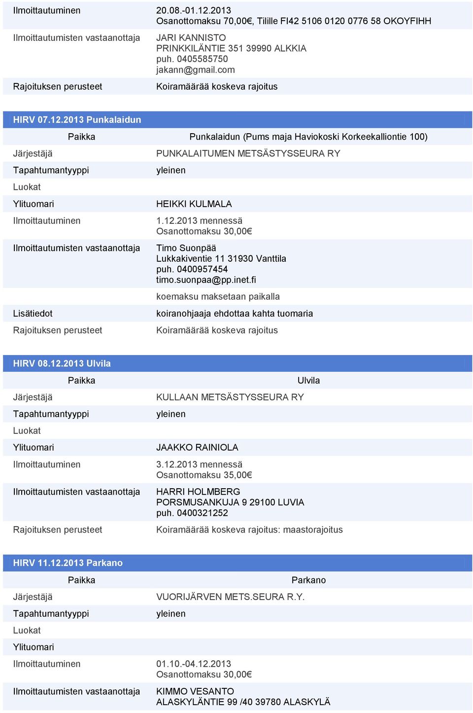 12.2013 mennessä HARRI HOLMBERG PORSMUSANKUJA 9 29100 LUVIA puh. 0400321252 Ulvila : maastorajoitus HIRV 11.12.2013 Parkano VUORIJÄRVEN METS.SEURA R.Y. 01.10.-04.12.2013 Parkano KIMMO VESANTO ALASKYLÄNTIE 99 /40 39780 ALASKYLÄ