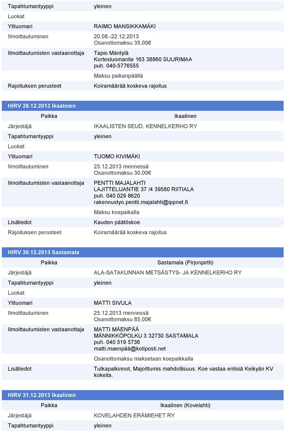 fi Maksu koepaikalla Kauden päätöskoe HIRV 30.12.2013 Sastamala Sastamala (Pirjonpirtti) ALA-SATAKUNNAN METSÄSTYS- JA KENNELKERHO RY MATTI SIVULA 25.12.2013 mennessä Osanottomaksu 85,00 MATTI MÄENPÄÄ MÄNNIKKÖPOLKU 3 32730 SASTAMALA puh.