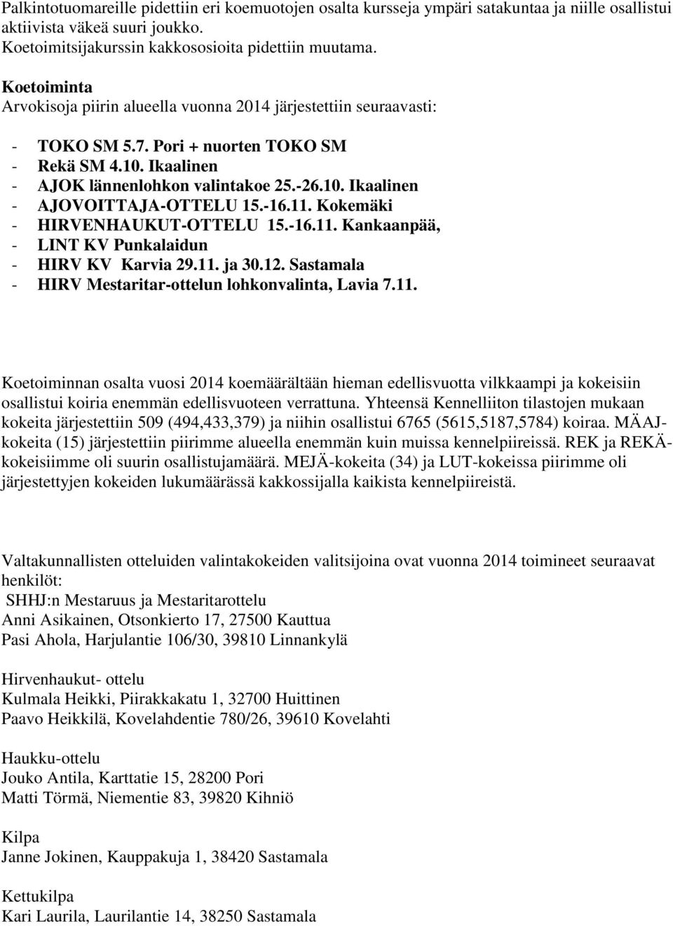 -16.11. Kokemäki - HIRVENHAUKUT-OTTELU 15.-16.11. Kankaanpää, - LINT KV Punkalaidun - HIRV KV Karvia 29.11. ja 30.12. Sastamala - HIRV Mestaritar-ottelun lohkonvalinta, Lavia 7.11. Koetoiminnan osalta vuosi 2014 koemäärältään hieman edellisvuotta vilkkaampi ja kokeisiin osallistui koiria enemmän edellisvuoteen verrattuna.