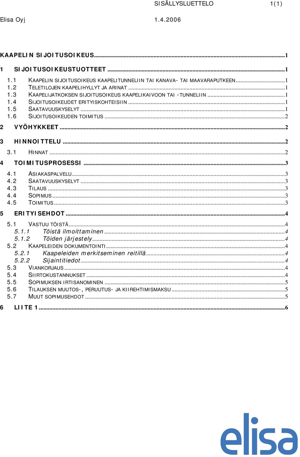 ..2 3 HINNOITTELU...2 3.1 HINNAT...2 4 TOIMITUSPROSESSI...3 4.1 ASIAKASPALVELU...3 4.2 SAATAVUUSKYSELYT...3 4.3 TILAUS...3 4.4 SOPIMUS...3 4.5 TOIMITUS...3 5 ERITYISEHDOT...4 5.1 VASTUU TÖISTÄ...4 5.1.1 Töistä ilmoittaminen.