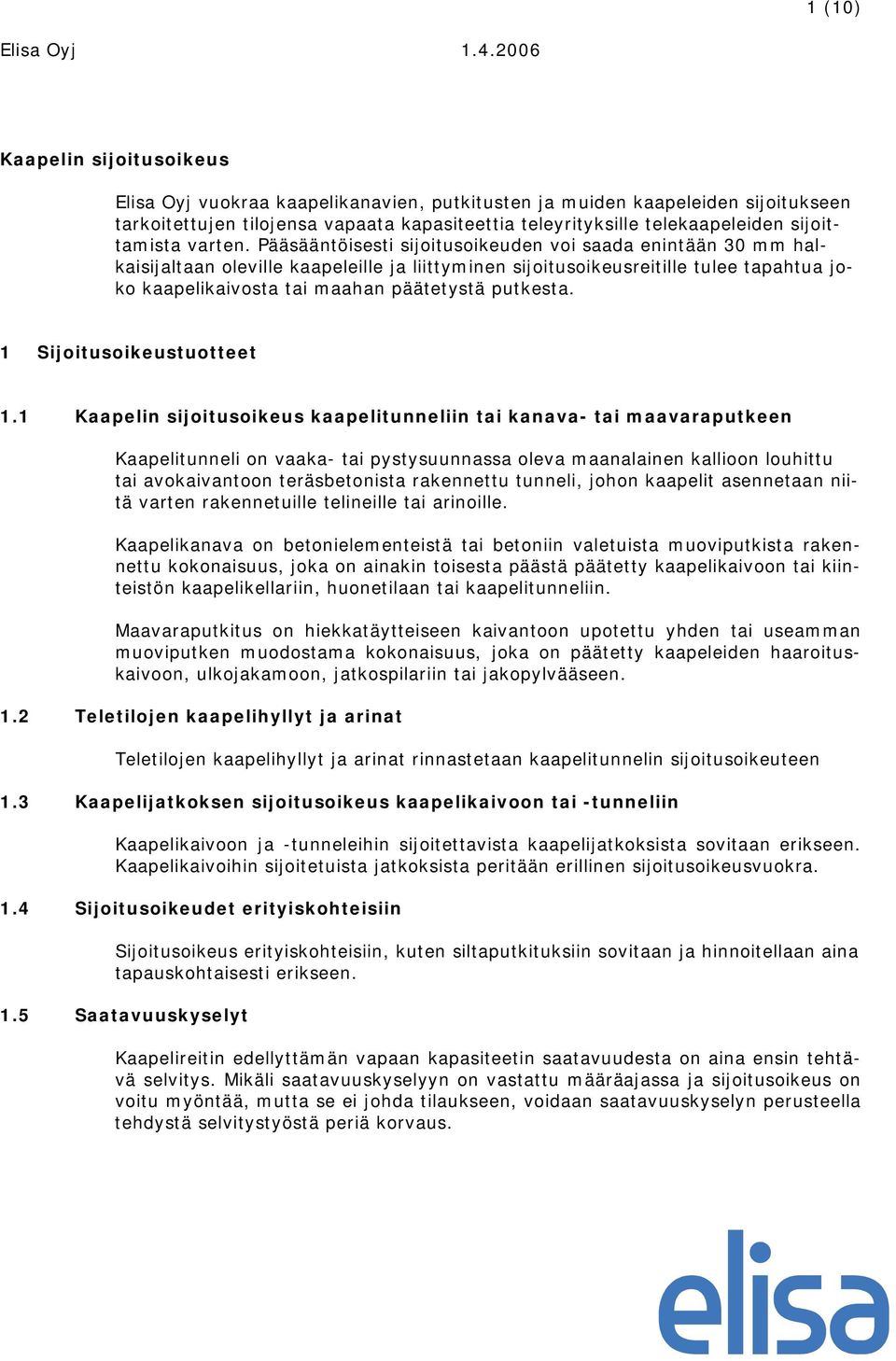 Pääsääntöisesti sijoitusoikeuden voi saada enintään 30 mm halkaisijaltaan oleville kaapeleille ja liittyminen sijoitusoikeusreitille tulee tapahtua joko kaapelikaivosta tai maahan päätetystä putkesta.