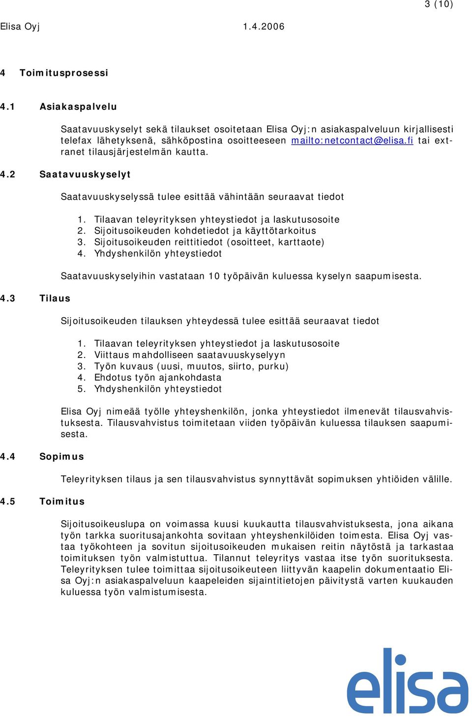 fi tai extranet tilausjärjestelmän kautta. 4.2 Saatavuuskyselyt 4.3 Tilaus 4.4 Sopimus 4.5 Toimitus Saatavuuskyselyssä tulee esittää vähintään seuraavat tiedot 1.