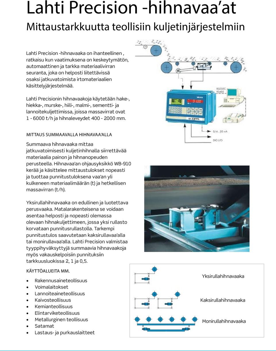 Lahti Precisionin hihnavaakoja käytetään hake-, hiekka-, murske-, hiili-, malmi-, sementti- ja lannoitekuljettimissa, joissa massavirrat ovat 1-6000 t/h ja hihnaleveydet 400-2000 mm.