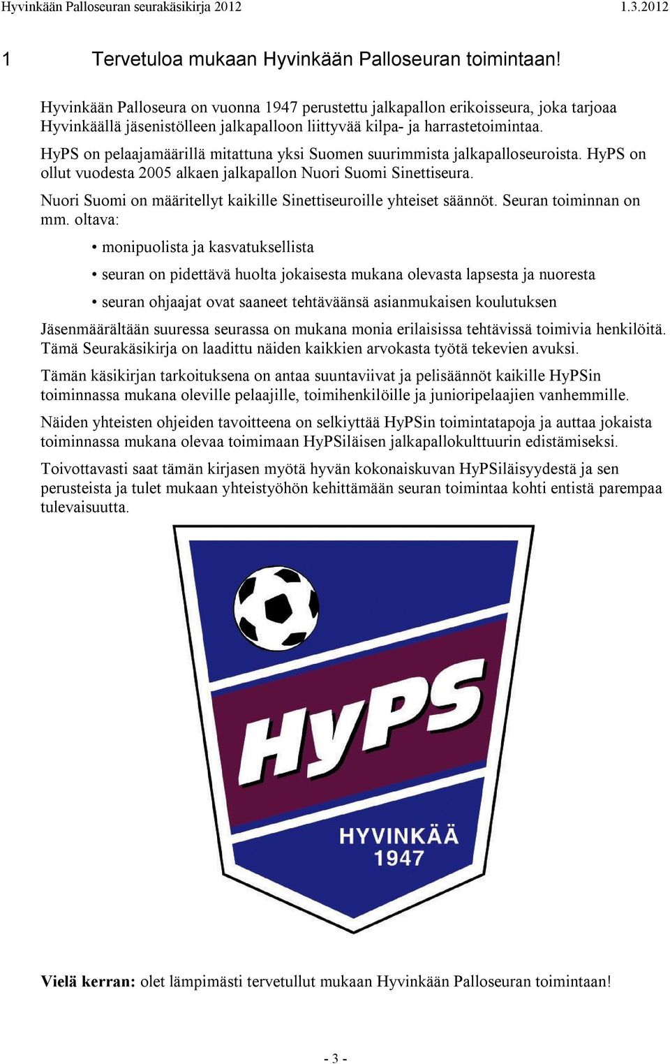 HyPS on pelaajamäärillä mitattuna yksi Suomen suurimmista jalkapalloseuroista. HyPS on ollut vuodesta 2005 alkaen jalkapallon Nuori Suomi Sinettiseura.