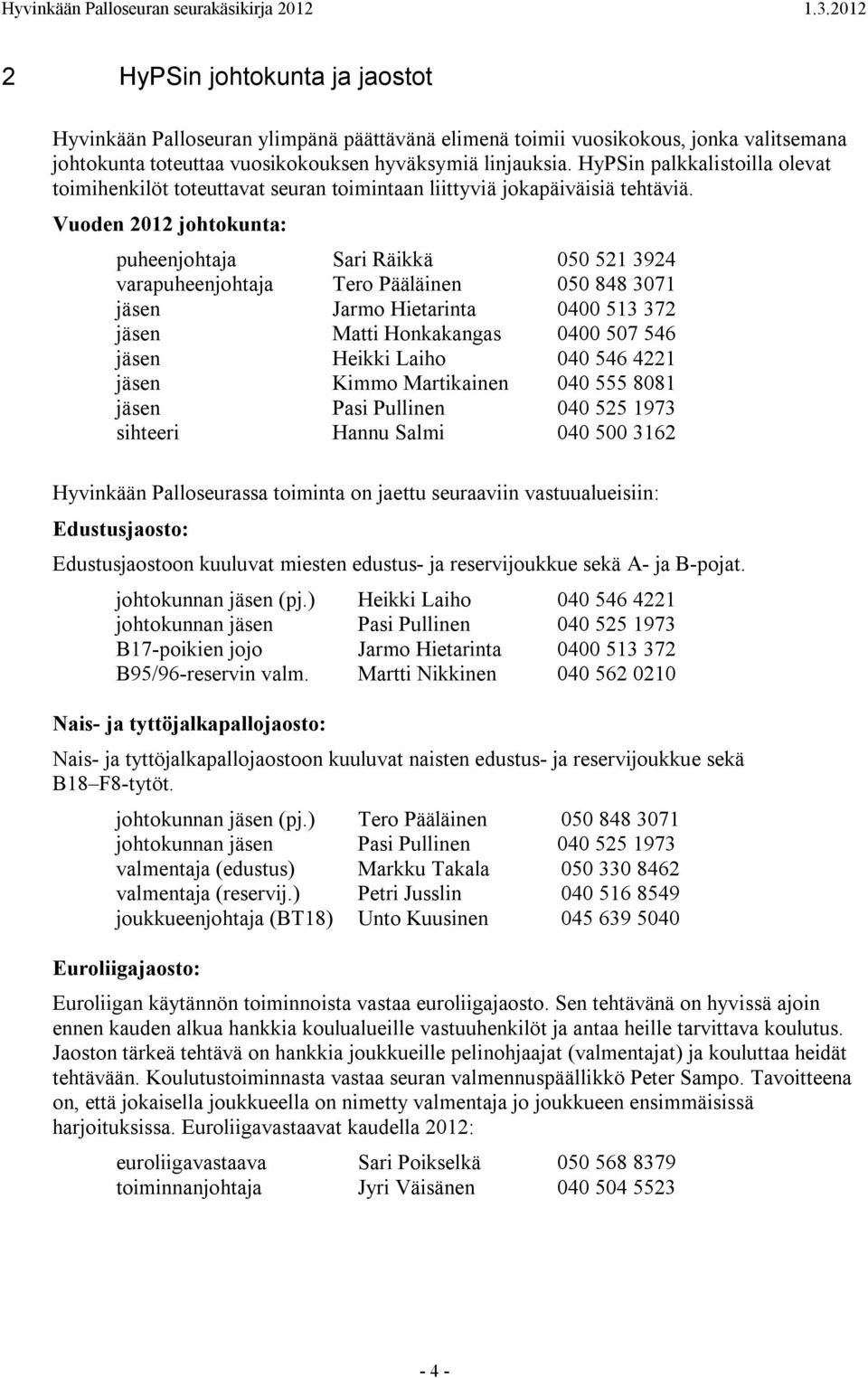 Vuoden 2012 johtokunta: puheenjohtaja Sari Räikkä 050 521 3924 varapuheenjohtaja Tero Pääläinen 050 848 3071 jäsen Jarmo Hietarinta 0400 513 372 jäsen Matti Honkakangas 0400 507 546 jäsen Heikki