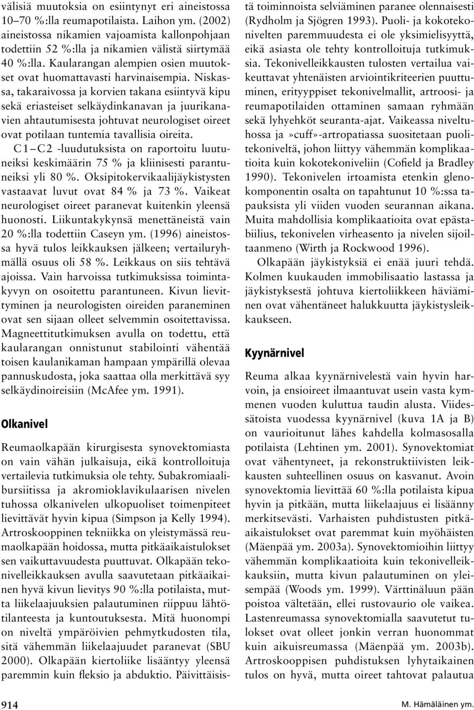 Niskassa, takaraivossa ja korvien takana esiintyvä kipu sekä eriasteiset selkäydinkanavan ja juurikanavien ahtautumisesta johtuvat neurologiset oireet ovat potilaan tuntemia tavallisia oireita.