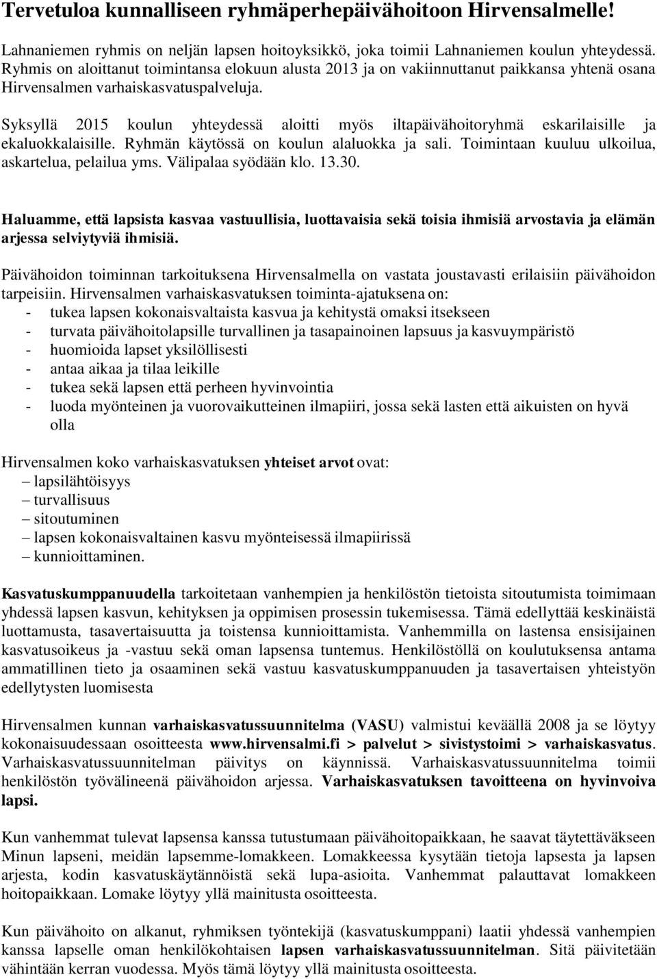 Syksyllä 2015 koulun yhteydessä aloitti myös iltapäivähoitoryhmä eskarilaisille ja ekaluokkalaisille. Ryhmän käytössä on koulun alaluokka ja sali. Toimintaan kuuluu ulkoilua, askartelua, pelailua yms.