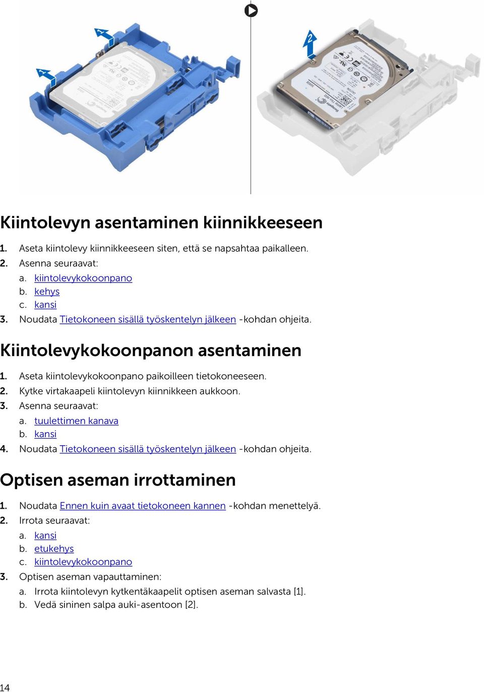 Kytke virtakaapeli kiintolevyn kiinnikkeen aukkoon. 3. Asenna seuraavat: a. tuulettimen kanava b. kansi 4. Noudata Tietokoneen sisällä työskentelyn jälkeen -kohdan ohjeita.