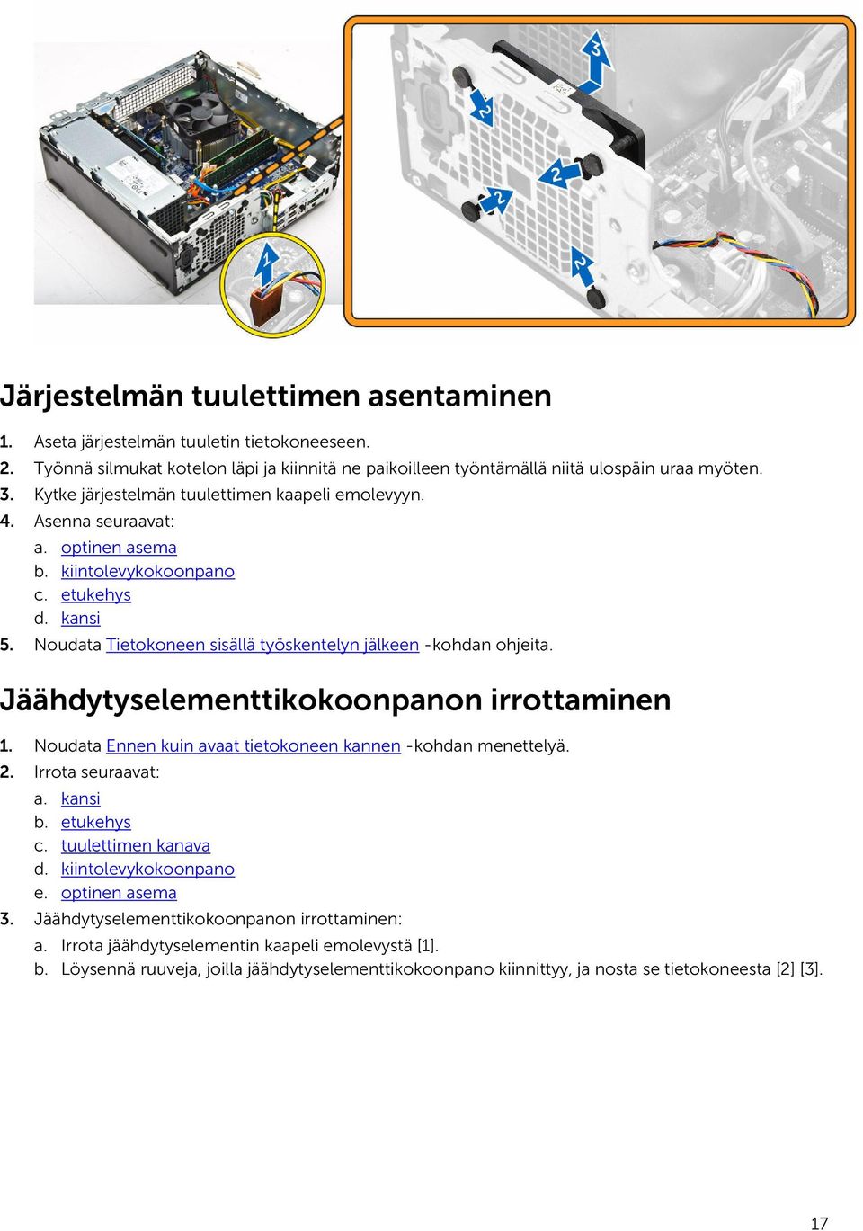 Noudata Tietokoneen sisällä työskentelyn jälkeen -kohdan ohjeita. Jäähdytyselementtikokoonpanon irrottaminen 1. Noudata Ennen kuin avaat tietokoneen kannen -kohdan menettelyä. 2. Irrota seuraavat: a.