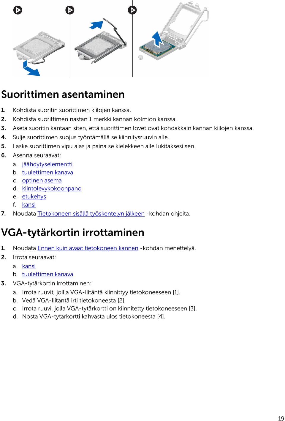 Laske suorittimen vipu alas ja paina se kielekkeen alle lukitaksesi sen. 6. Asenna seuraavat: a. jäähdytyselementti b. tuulettimen kanava c. optinen asema d. kiintolevykokoonpano e. etukehys f.