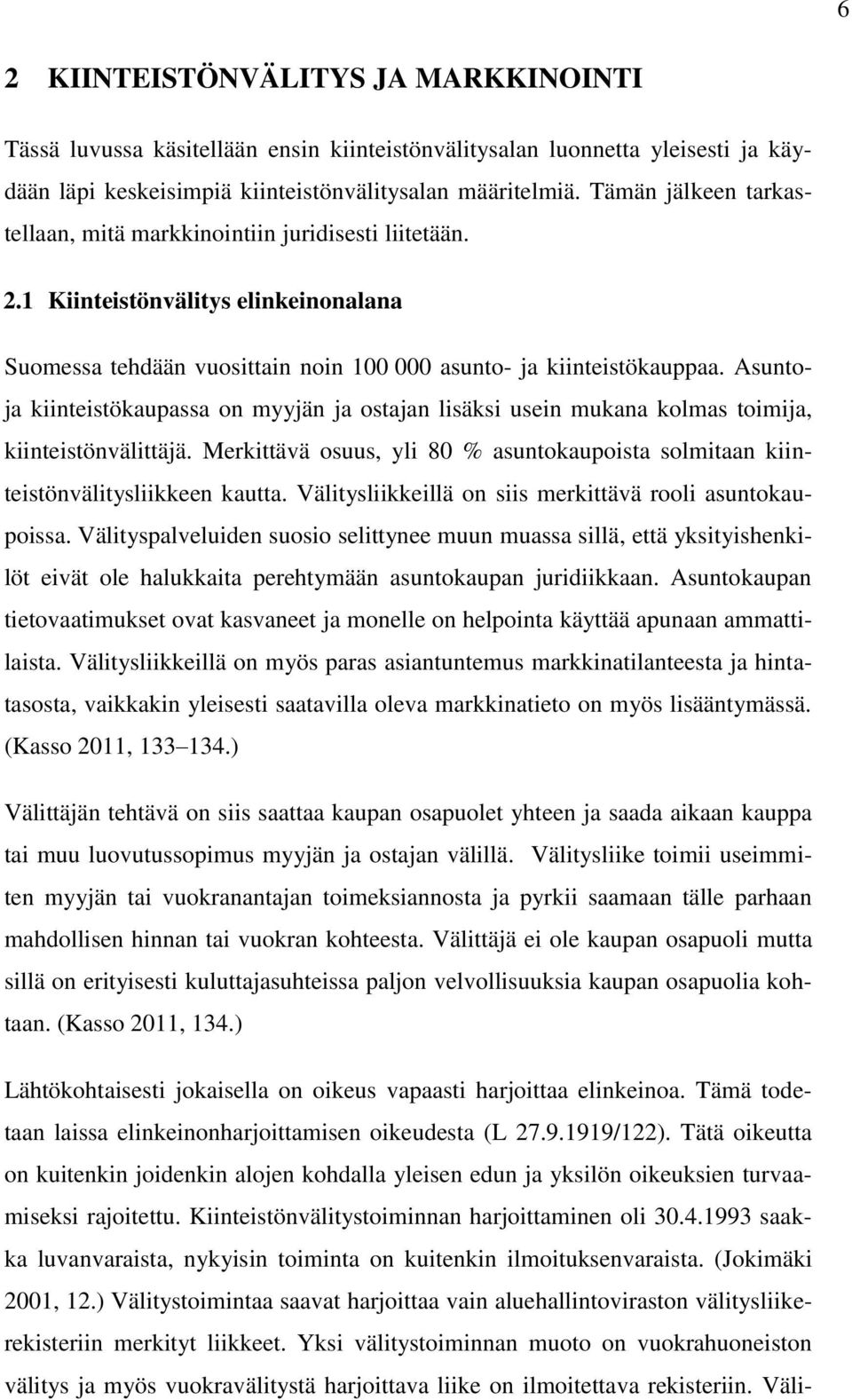 Asuntoja kiinteistökaupassa on myyjän ja ostajan lisäksi usein mukana kolmas toimija, kiinteistönvälittäjä. Merkittävä osuus, yli 80 % asuntokaupoista solmitaan kiinteistönvälitysliikkeen kautta.