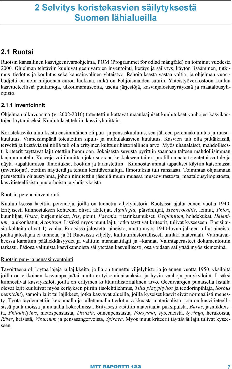 Rahoituksesta vastaa valtio, ja ohjelman vuosibudjetti on noin miljoonan euron luokkaa, mikä on Pohjoismaiden suurin.