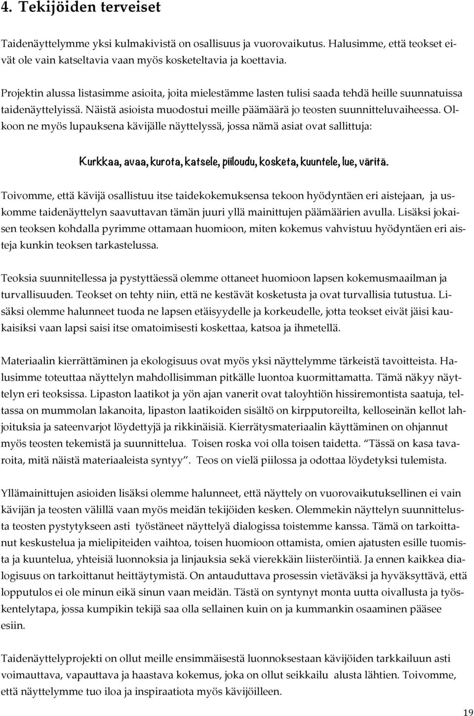 Olkoon ne myös lupauksena kävijälle näyttelyssä, jossa nämä asiat ovat sallittuja: Kurkkaa, avaa, kurota, katsele, piiloudu, kosketa, kuuntele, lue, väritä.