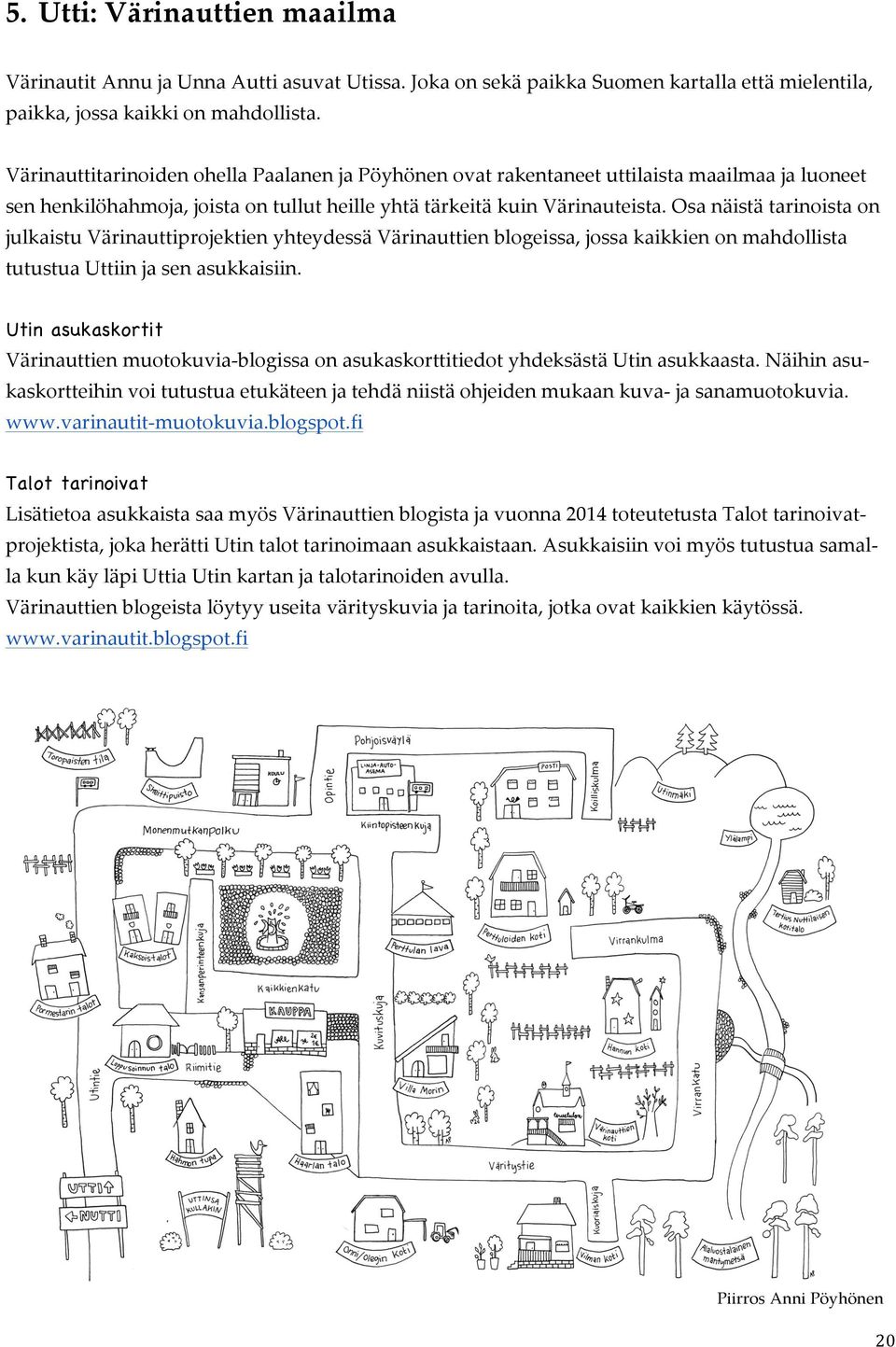 Osa näistä tarinoista on julkaistu Värinauttiprojektien yhteydessä Värinauttien blogeissa, jossa kaikkien on mahdollista tutustua Uttiin ja sen asukkaisiin.