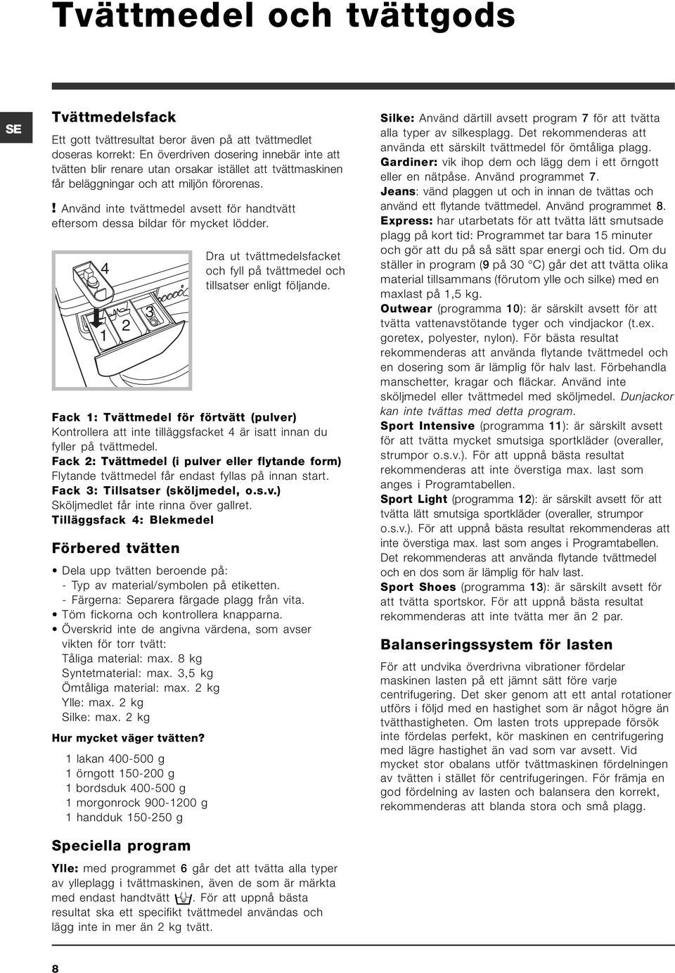 4 1 2 3 Dra ut tvättmedelsfacket och fyll på tvättmedel och tillsatser enligt följande.