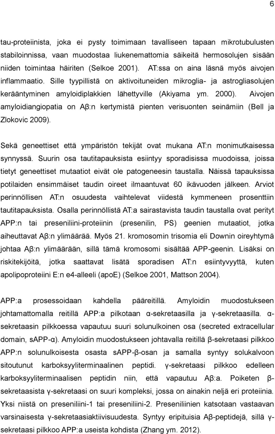 Aivojen amyloidiangiopatia on Aβ:n kertymistä pienten verisuonten seinämiin (Bell ja Zlokovic 2009). Sekä geneettiset että ympäristön tekijät ovat mukana AT:n monimutkaisessa synnyssä.